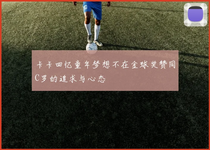 卡卡回忆童年梦想不在金球奖赞同C罗的追求与心态