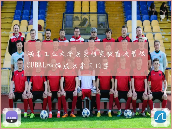 湖南工业大学历史性突破首次晋级CUBAL四强成功拿下门票