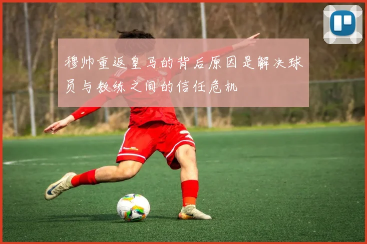 穆帅重返皇马的背后原因是解决球员与教练之间的信任危机