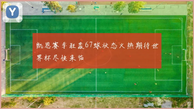 凯恩赛季狂轰67球状态火热期待世界杯尽快来临