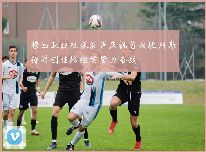 穆西亚拉社媒发声庆祝首战胜利期待再创佳绩继续努力奋战
