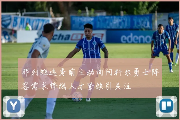 邓利维选秀前主动询问科尔勇士阵容需求锋线人才紧缺引关注