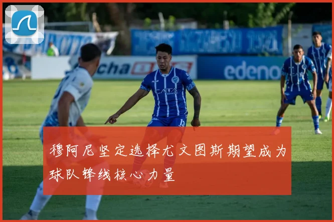 穆阿尼坚定选择尤文图斯期望成为球队锋线核心力量