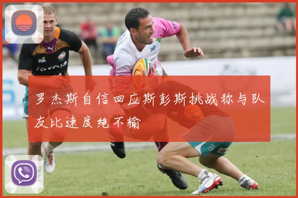 罗杰斯自信回应斯彭斯挑战称与队友比速度绝不输