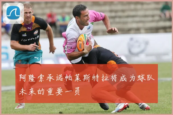 阿隆索承诺帕莱斯特拉将成为球队未来的重要一员