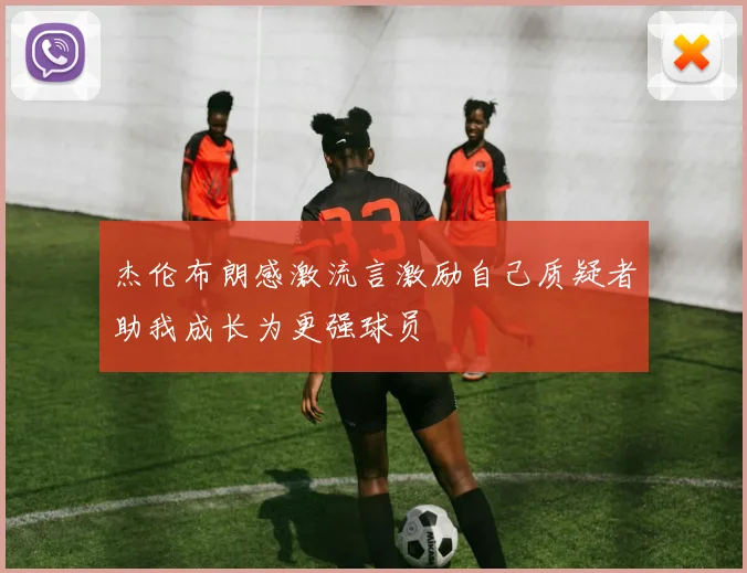 杰伦布朗感激流言激励自己质疑者助我成长为更强球员