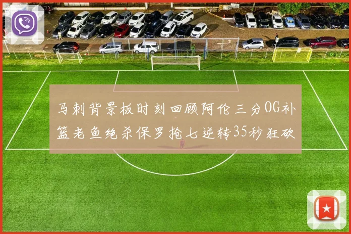 马刺背景板时刻回顾阿伦三分OG补篮老鱼绝杀保罗抢七逆转35秒狂砍13分