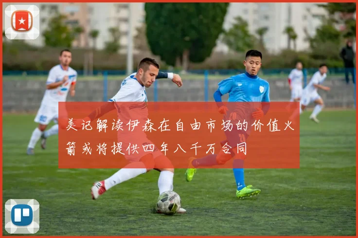 美记解读伊森在自由市场的价值火箭或将提供四年八千万合同