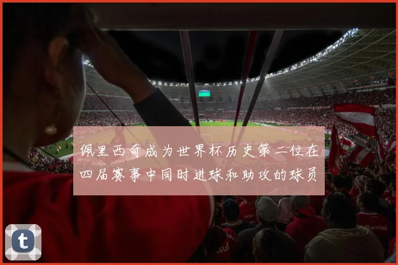 佩里西奇成为世界杯历史第二位在四届赛事中同时进球和助攻的球员仅次于梅西