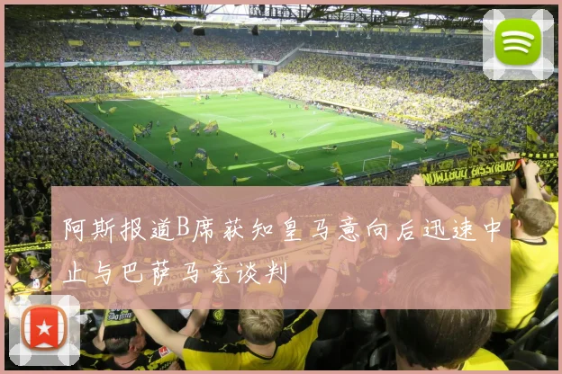 阿斯报道B席获知皇马意向后迅速中止与巴萨马竞谈判