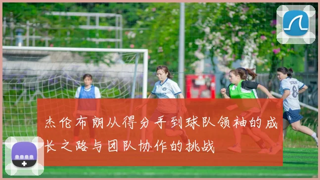 杰伦布朗从得分手到球队领袖的成长之路与团队协作的挑战