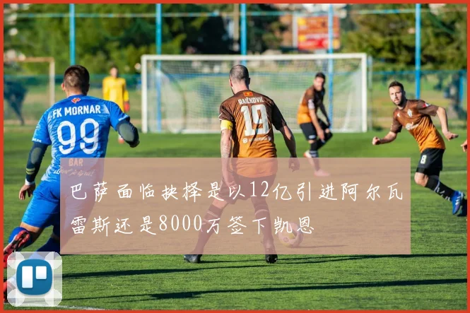 巴萨面临抉择是以12亿引进阿尔瓦雷斯还是8000万签下凯恩